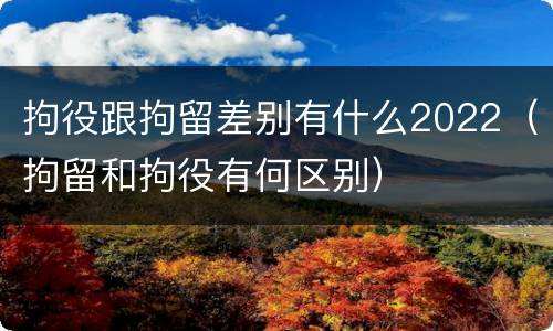 拘役跟拘留差别有什么2022（拘留和拘役有何区别）