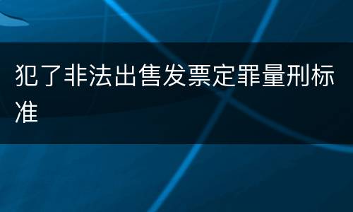 犯了非法出售发票定罪量刑标准