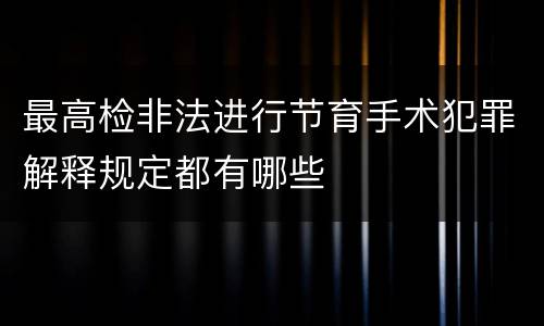 最高检非法进行节育手术犯罪解释规定都有哪些