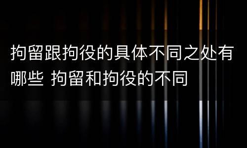拘留跟拘役的具体不同之处有哪些 拘留和拘役的不同