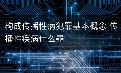 构成传播性病犯罪基本概念 传播性疾病什么罪