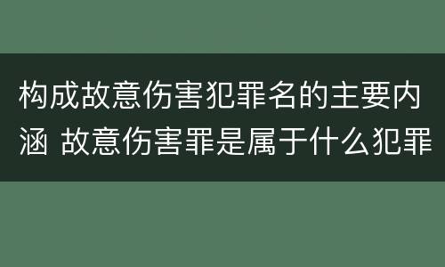 构成故意伤害犯罪名的主要内涵 故意伤害罪是属于什么犯罪类型