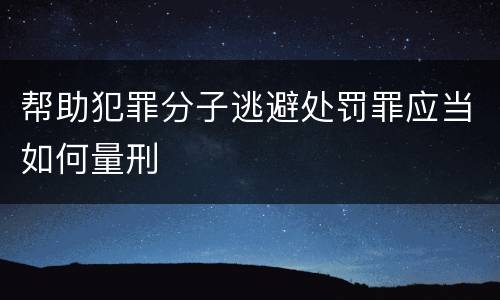 帮助犯罪分子逃避处罚罪应当如何量刑