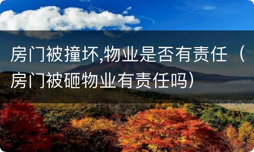 房门被撞坏,物业是否有责任（房门被砸物业有责任吗）
