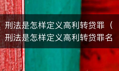 刑法是怎样定义高利转贷罪（刑法是怎样定义高利转贷罪名的）
