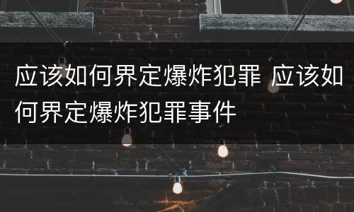 应该如何界定爆炸犯罪 应该如何界定爆炸犯罪事件