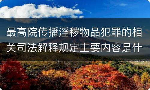 最高院传播淫秽物品犯罪的相关司法解释规定主要内容是什么