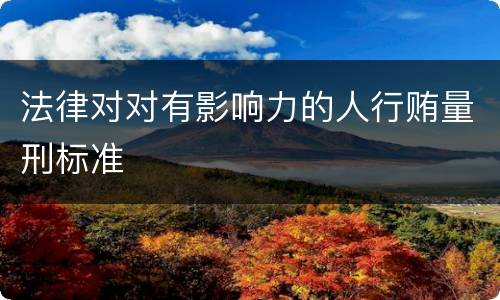 法律对对有影响力的人行贿量刑标准