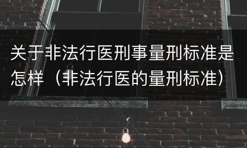 关于非法行医刑事量刑标准是怎样（非法行医的量刑标准）