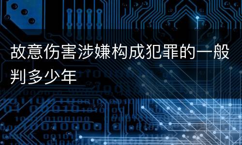 故意伤害涉嫌构成犯罪的一般判多少年