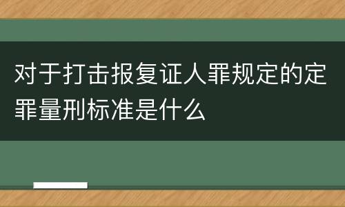 对于打击报复证人罪规定的定罪量刑标准是什么