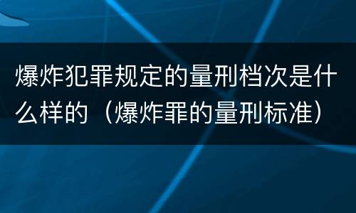 爆炸犯罪规定的量刑档次是什么样的（爆炸罪的量刑标准）
