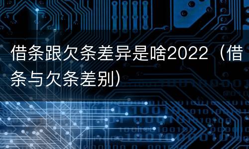 借条跟欠条差异是啥2022（借条与欠条差别）