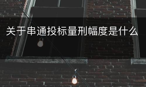 关于串通投标量刑幅度是什么