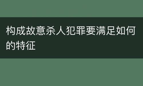 构成故意杀人犯罪要满足如何的特征