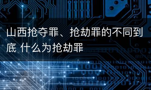 山西抢夺罪、抢劫罪的不同到底 什么为抢劫罪