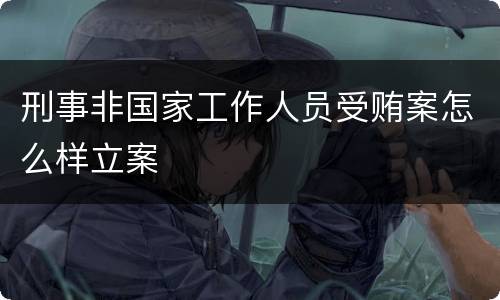 刑事非国家工作人员受贿案怎么样立案