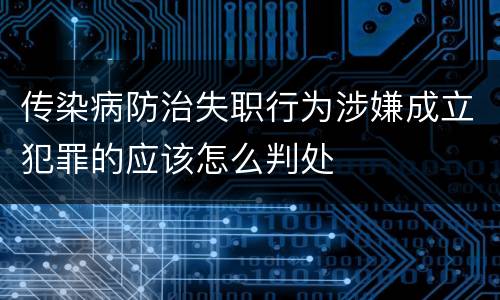 传染病防治失职行为涉嫌成立犯罪的应该怎么判处