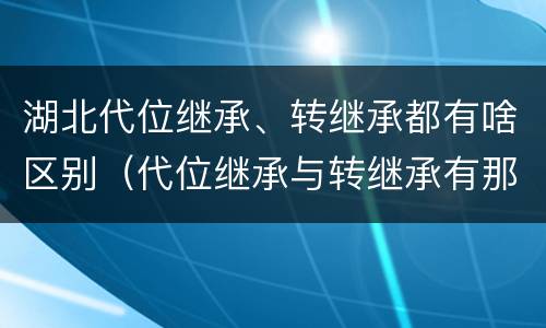 湖北代位继承、转继承都有啥区别（代位继承与转继承有那些区别）