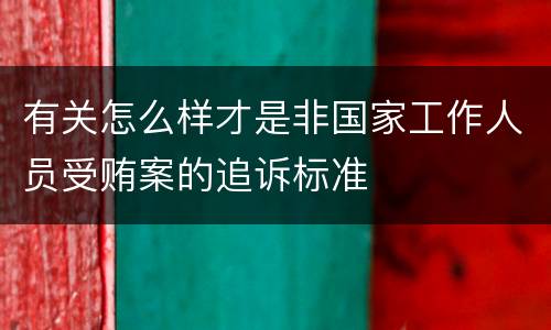 有关怎么样才是非国家工作人员受贿案的追诉标准