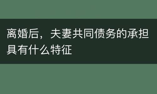 离婚后，夫妻共同债务的承担具有什么特征