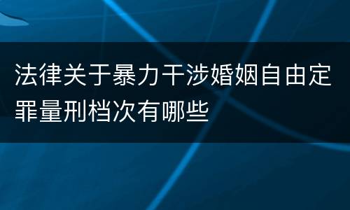 法律关于暴力干涉婚姻自由定罪量刑档次有哪些