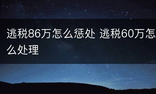 逃税86万怎么惩处 逃税60万怎么处理