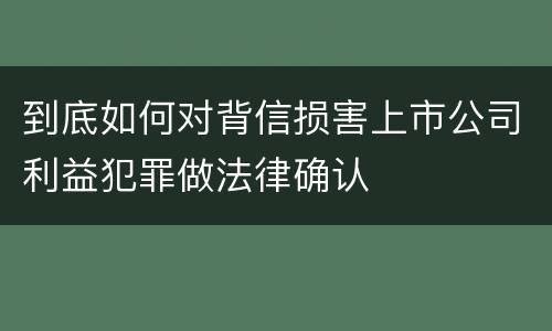 到底如何对背信损害上市公司利益犯罪做法律确认