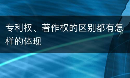 专利权、著作权的区别都有怎样的体现