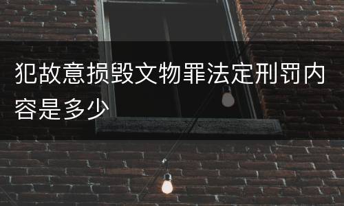 犯故意损毁文物罪法定刑罚内容是多少