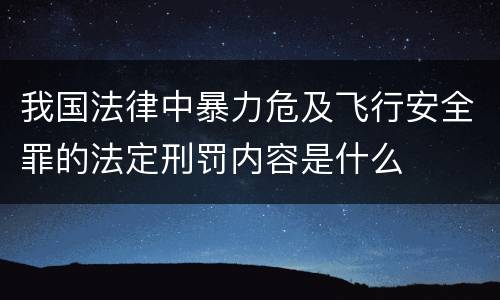 我国法律中暴力危及飞行安全罪的法定刑罚内容是什么