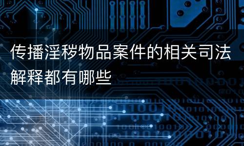 传播淫秽物品案件的相关司法解释都有哪些