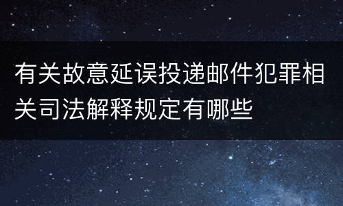 有关故意延误投递邮件犯罪相关司法解释规定有哪些