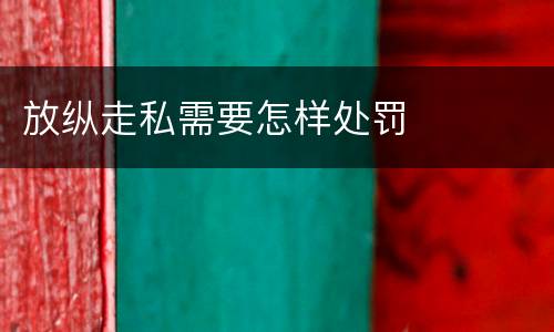 放纵走私需要怎样处罚