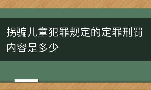 拐骗儿童犯罪规定的定罪刑罚内容是多少