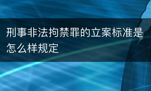 刑事非法拘禁罪的立案标准是怎么样规定