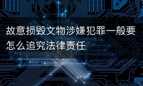 故意损毁文物涉嫌犯罪一般要怎么追究法律责任