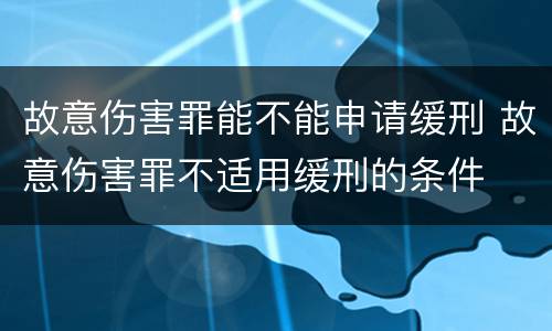 故意伤害罪能不能申请缓刑 故意伤害罪不适用缓刑的条件