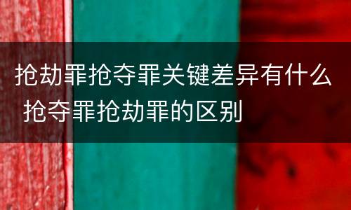 抢劫罪抢夺罪关键差异有什么 抢夺罪抢劫罪的区别