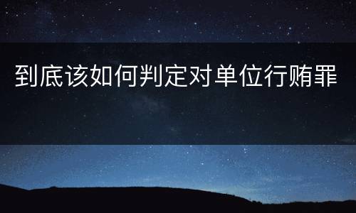 到底该如何判定对单位行贿罪