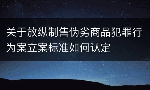 关于放纵制售伪劣商品犯罪行为案立案标准如何认定