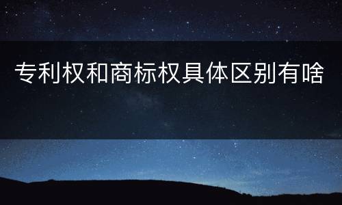 专利权和商标权具体区别有啥