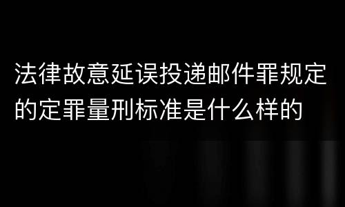 法律故意延误投递邮件罪规定的定罪量刑标准是什么样的