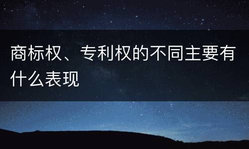 商标权、专利权的不同主要有什么表现