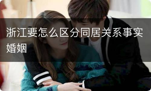 浙江要怎么区分同居关系事实婚姻