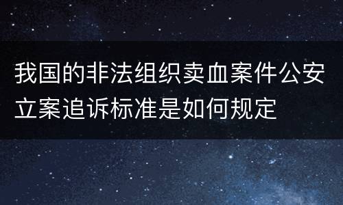我国的非法组织卖血案件公安立案追诉标准是如何规定