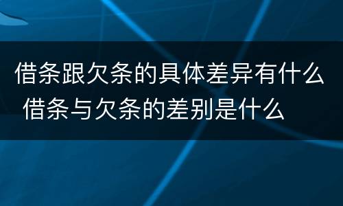 借条跟欠条的具体差异有什么 借条与欠条的差别是什么