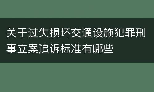 关于过失损坏交通设施犯罪刑事立案追诉标准有哪些