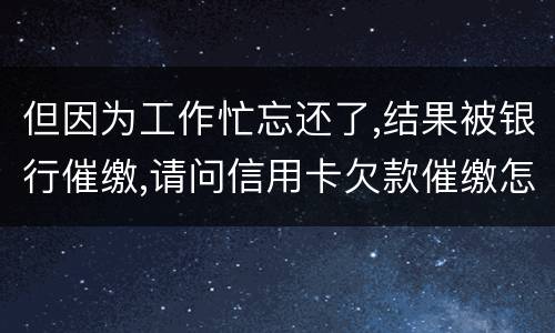 但因为工作忙忘还了,结果被银行催缴,请问信用卡欠款催缴怎么办,会被起诉吗