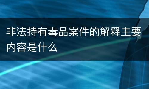 非法持有毒品案件的解释主要内容是什么